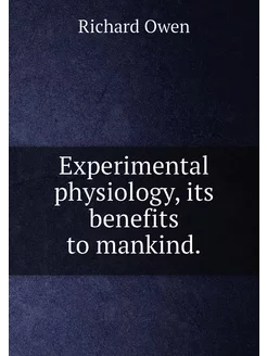 Experimental physiology, its benefits to mankind