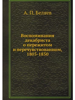 Воспоминания декабриста о пережитом и перечувствован