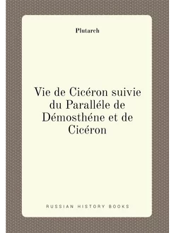 Vie de Cicéron suivie du Paralléle de Démosthéne et