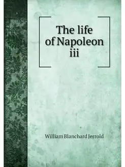 The life of Napoleon iii