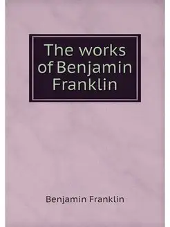 The works of Benjamin Franklin