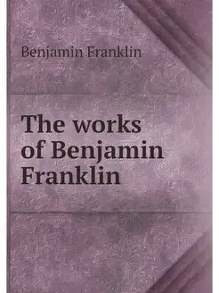 The works of Benjamin Franklin