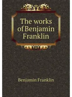 The works of Benjamin Franklin