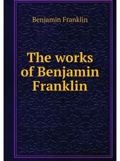 The works of Benjamin Franklin