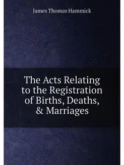 The Acts Relating to the Registration of Births, Dea