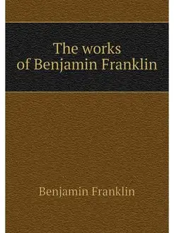 The works of Benjamin Franklin