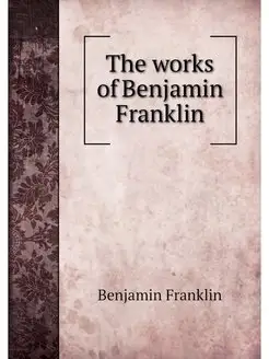 The works of Benjamin Franklin