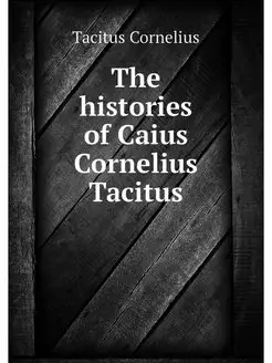 The histories of Caius Cornelius Tacitus