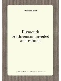 Plymouth brethrenism unveiled and refuted