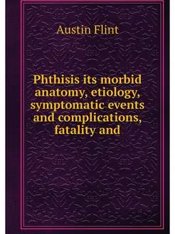 Phthisis its morbid anatomy, etiology