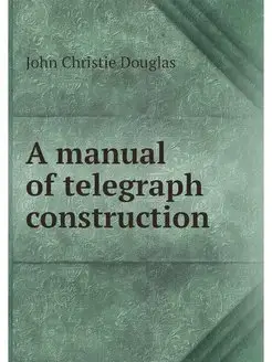 A manual of telegraph construction