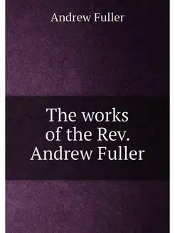 The works of the Rev. Andrew Fuller