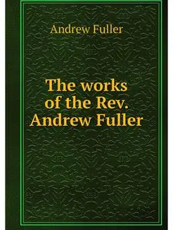 The works of the Rev. Andrew Fuller