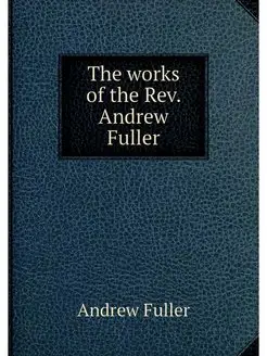 The works of the Rev. Andrew Fuller