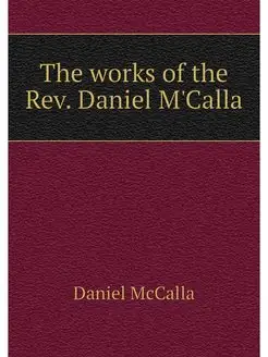 The works of the Rev. Daniel M'Calla