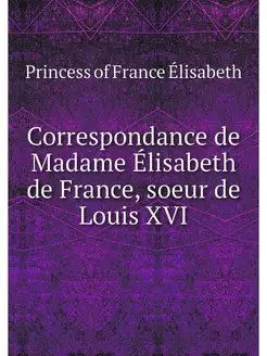 Correspondance de Madame Elisabeth de