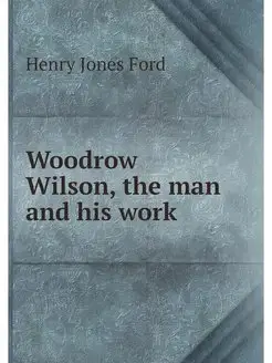 Woodrow Wilson, the man and his work