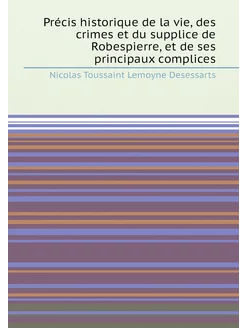 Précis historique de la vie, des crimes et du suppli