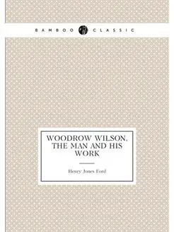 Woodrow Wilson, the man and his work