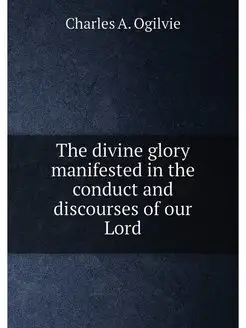 The divine glory manifested in the conduct and disco