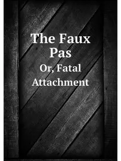 The Faux Pas. Or, Fatal Attachment