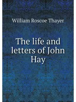 The life and letters of John Hay