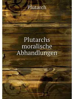 Plutarchs moralische Abhandlungen