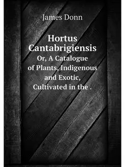 Hortus Cantabrigiensis. Or, A Catalog