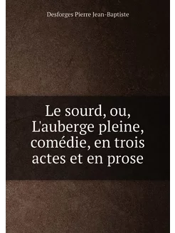 Le sourd, ou, L'auberge pleine, comédie, en trois ac