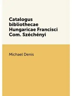 Catalogus bibliothecae Hungaricae Francisci Com. Szé