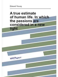 A true estimate of human life. In which the passions