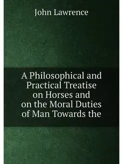 A Philosophical and Practical Treatise on Horses and