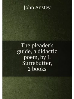 The pleader's guide, a didactic poem, by J. Surrebut