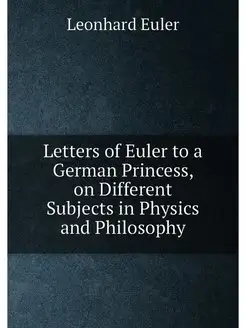 Letters of Euler to a German Princess, on Different