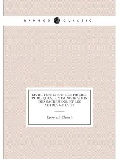 Livre contenant les prieres publiques, l'administrat