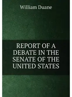 REPORT OF A DEBATE IN THE SENATE OF THE UNITED STATES