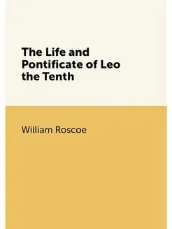 The Life and Pontificate of Leo the Tenth