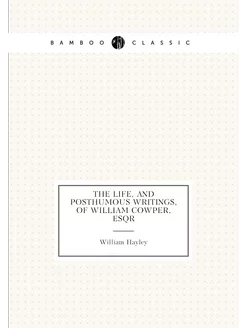 The Life, and Posthumous Writings, of William Cowper