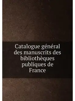 Catalogue général des manuscrits des bibliothèques p