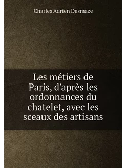 Les métiers de Paris, d'après les ordonnances du cha