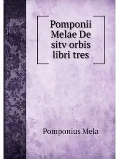 Pomponii Melae De sitv orbis libri tres