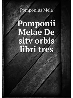 Pomponii Melae De sitv orbis libri tres