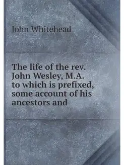 The life of the rev. John Wesley, M.A