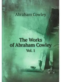 The Works of Abraham Cowley. Vol. 1