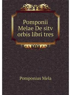 Pomponii Melae De sitv orbis libri tres