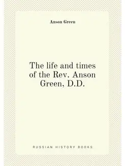 The life and times of the Rev. Anson Green, D.D