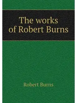 The works of Robert Burns