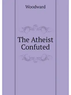 The Atheist Confuted