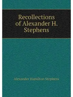 Recollections of Alexander H. Stephens