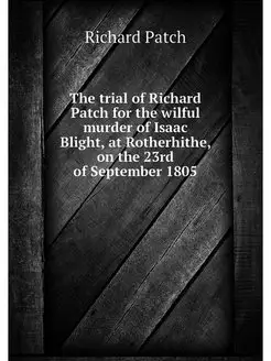 The trial of Richard Patch for the wi